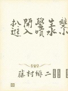 扒开学生双腿猛进入喷水小说