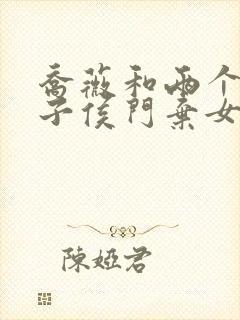 乔薇和两个小包子侯门弃女免费