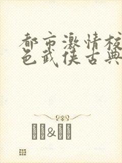 都市激情校园春色武侠古典