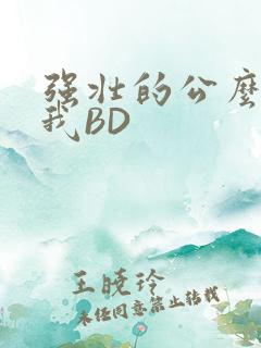 强壮的公么征服我BD