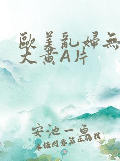 欧美乱妇无乱码大黄A片