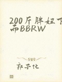 200斤胖妞下面BBRW