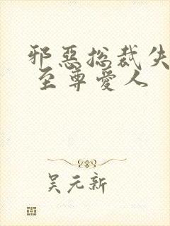 邪恶总裁失心劫 至尊爱人