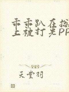 乖乖趴在总裁身上被打光PP