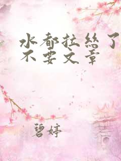 水都拉丝了还说不要文章