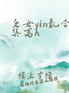 攵女yin乱合集高h