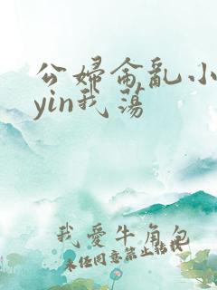 公妇仑乱小说你yin我荡