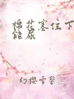 棉花塞住下面不能尿