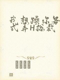 我想躁你各种花式弄H总裁