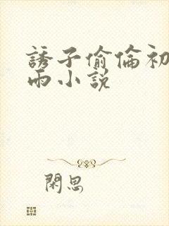 诱子偷伦初尝云雨小说