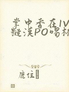 掌中香在1V1糙汉PO喝杯奶茶