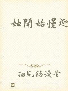 她开始慢迎迎合