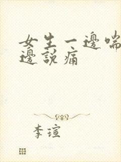 女生一边喘气一边说痛