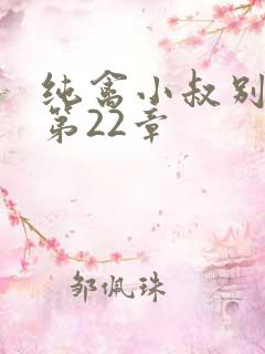 纯禽小叔别太猛第22章