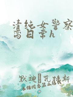 清纯女警察的被脔日常h