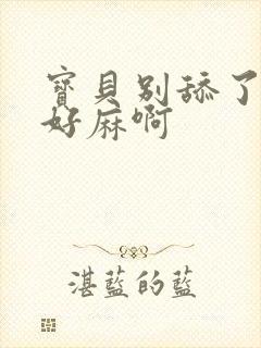 宝贝别舔了豆豆好麻啊