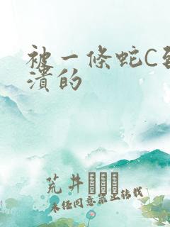 被一条蛇C到崩溃的