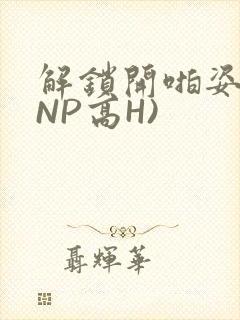 解锁开啪姿势(NP高H)