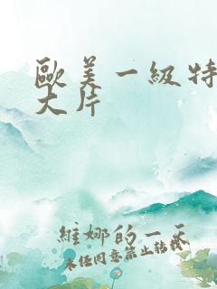 欧美一级特黄a大片