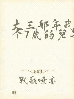 大三那年我有了个7岁的儿子