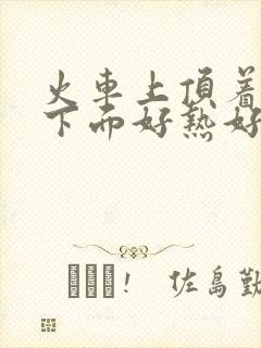 火车上顶着妈妈下面好热好紧