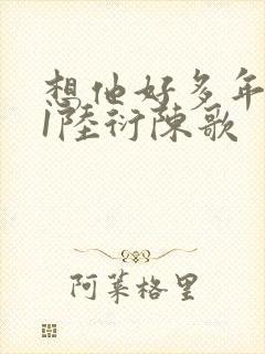 想他好多年1V1陆衍陈歌