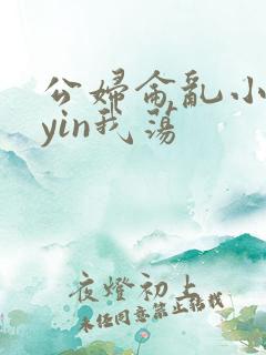 公妇仑乱小说你yin我荡