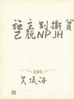施主别撕贫僧自己脱NPJH