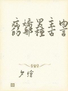 病娇男主肉超多的那种古言