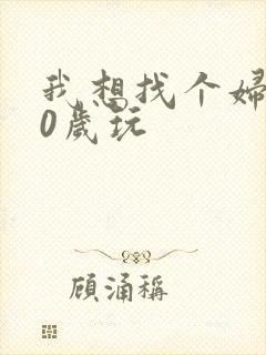 我想找个妇女50岁玩