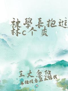 被学长抱进小树林c个爽