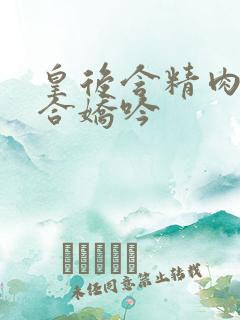 皇后含精肉臀迎合娇吟