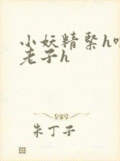 小妖精紧h嘶爽老子h