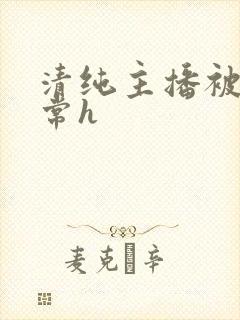 清纯主播被脔日常h