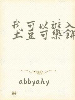 我可以进入你吗土豆可乐饼小说