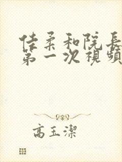 佳柔和院长公的第一次视频