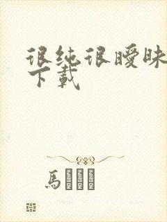 很纯很暧昧手机下载