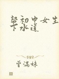 帮初中女生疏通下水道