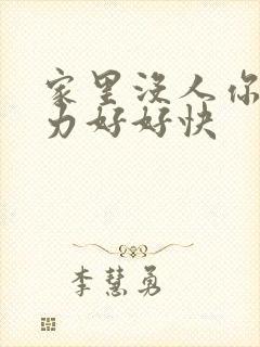 家里没人你用点力好好快