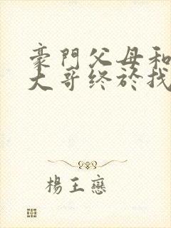 豪门父母和顶流大哥终于找到了我免费