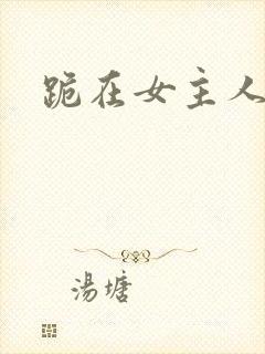 跪在女主人脚下