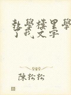 教学楼里学长要了我文字