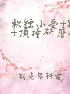 软糯小受+趴着+顶撞研磨小说