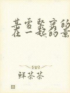 某处紧密的结合在一起的意思