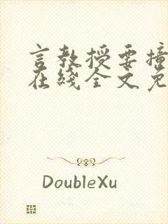 言教授要撞坏了在线全文免费阅读作者