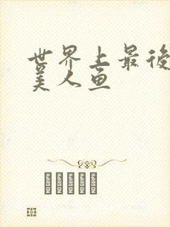 世界上最后一条美人鱼