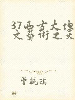 37西方大但人文艺术之天美传奇