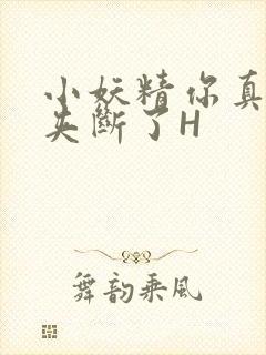 小妖精你真紧 夹断了H