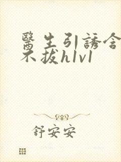 医生引诱含整夜不拔h1v1