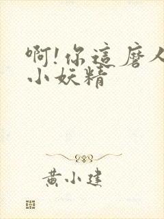 啊!你这磨人的小妖精